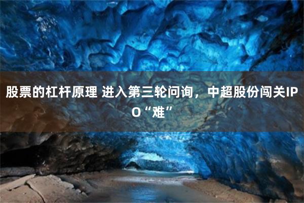股票的杠杆原理 进入第三轮问询，中超股份闯关IPO“难”