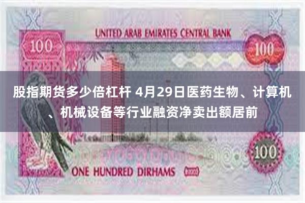 股指期货多少倍杠杆 4月29日医药生物、计算机、机械设备等行业融资净卖出额居前