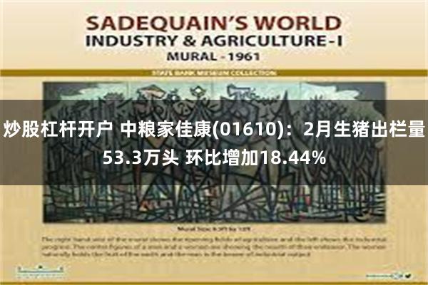 炒股杠杆开户 中粮家佳康(01610)：2月生猪出栏量53.3万头 环比增加18.44%