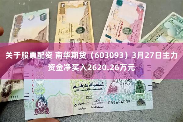 关于股票配资 南华期货（603093）3月27日主力资金净买入2620.26万元
