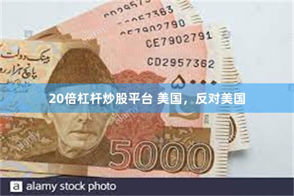 20倍杠杆炒股平台 美国，反对美国