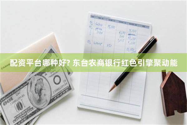 配资平台哪种好? 东台农商银行红色引擎聚动能
