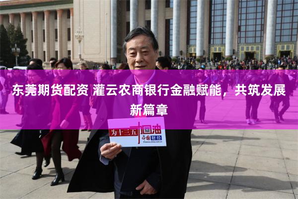 东莞期货配资 灌云农商银行金融赋能，共筑发展新篇章