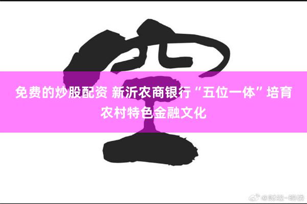 免费的炒股配资 新沂农商银行“五位一体”培育农村特色金融文化