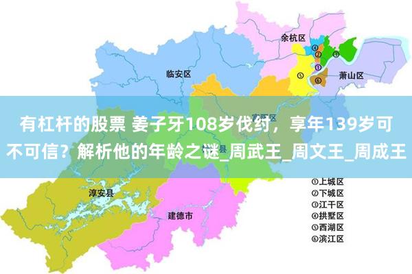 有杠杆的股票 姜子牙108岁伐纣，享年139岁可不可信？解析他的年龄之谜_周武王_周文王_周成王