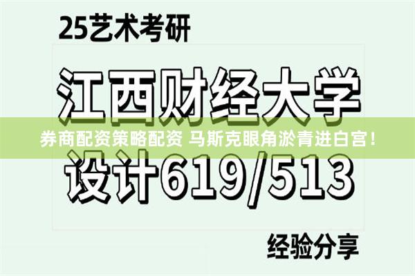 券商配资策略配资 马斯克眼角淤青进白宫！