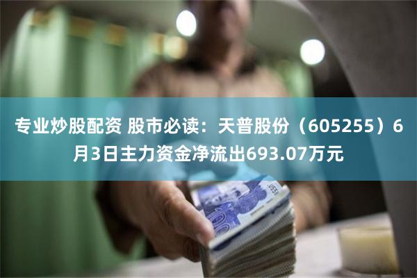 专业炒股配资 股市必读：天普股份（605255）6月3日主力资金净流出693.07万元