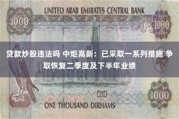 贷款炒股违法吗 中炬高新：已采取一系列措施 争取恢复二季度及下半年业绩