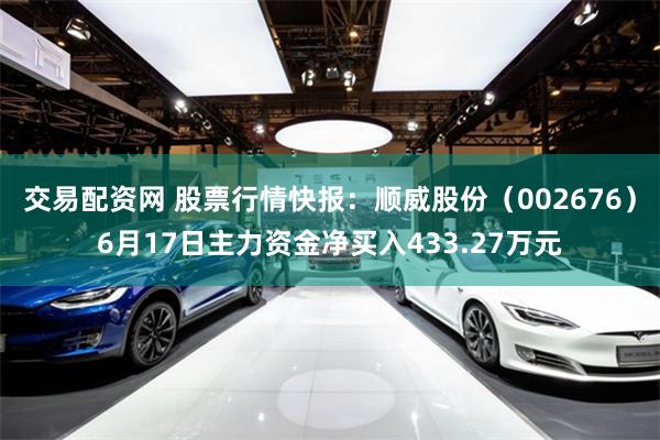 交易配资网 股票行情快报：顺威股份（002676）6月17日主力资金净买入433.27万元