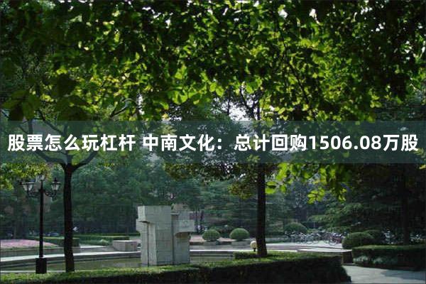 股票怎么玩杠杆 中南文化：总计回购1506.08万股