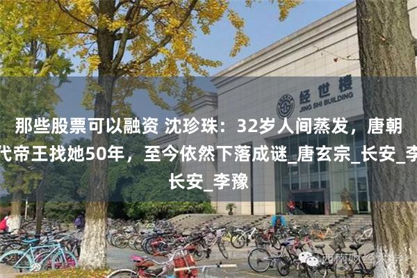 那些股票可以融资 沈珍珠：32岁人间蒸发，唐朝三代帝王找她50年，至今依然下落成谜_唐玄宗_长安_李豫