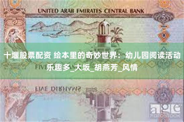 十堰股票配资 绘本里的奇妙世界：幼儿园阅读活动乐趣多_大坂_胡燕芳_风情