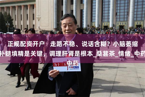 正规配资开户   走路不稳、说话含糊？小脑萎缩补髓填精是关键，调理肝肾是根本_桑葚茶_情绪_中药