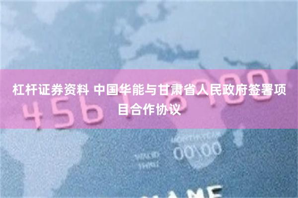杠杆证券资料 中国华能与甘肃省人民政府签署项目合作协议
