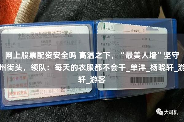 网上股票配资安全吗 高温之下，“最美人墙”坚守杭州街头，领队：每天的衣服都不会干_单洋_杨晓轩_游客
