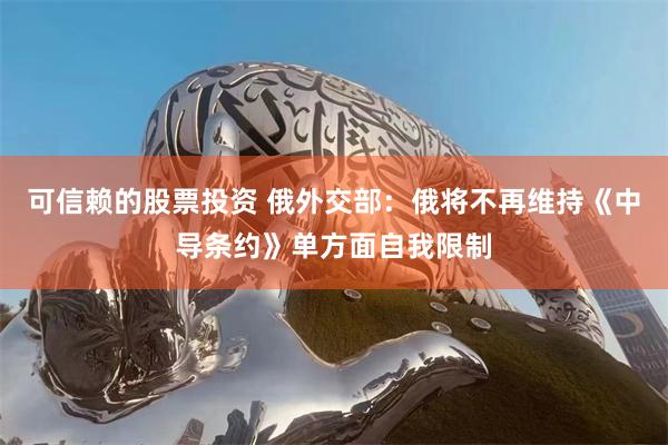 可信赖的股票投资 俄外交部：俄将不再维持《中导条约》单方面自我限制