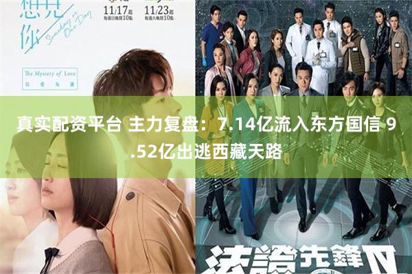 真实配资平台 主力复盘：7.14亿流入东方国信 9.52亿出逃西藏天路