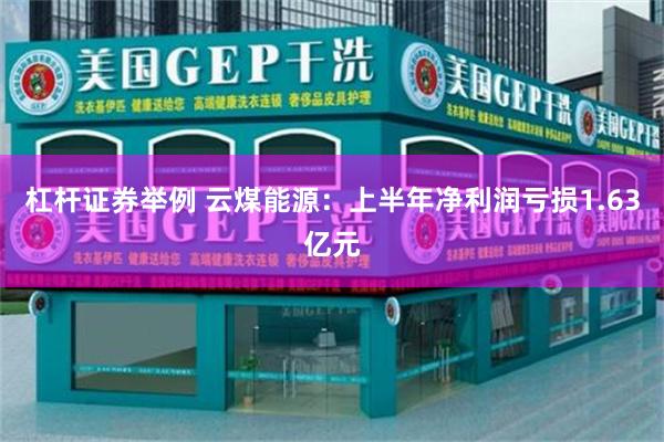 杠杆证券举例 云煤能源：上半年净利润亏损1.63亿元