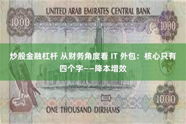 炒股金融杠杆 从财务角度看 IT 外包：核心只有四个字——降本增效
