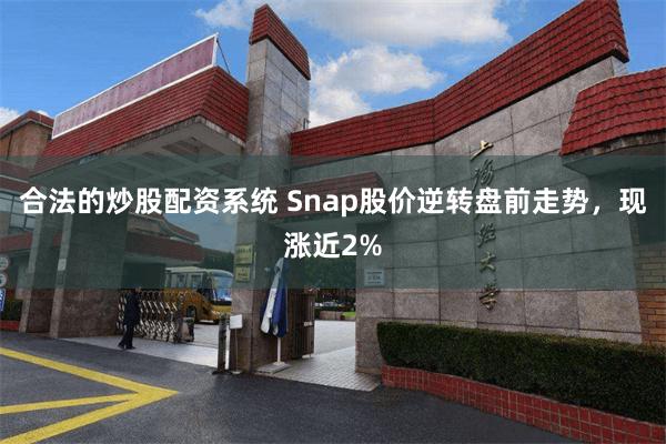 合法的炒股配资系统 Snap股价逆转盘前走势，现涨近2%