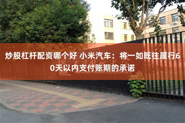 炒股杠杆配资哪个好 小米汽车：将一如既往履行60天以内支付账期的承诺
