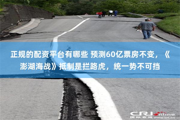 正规的配资平台有哪些 预测60亿票房不变，《澎湖海战》抵制是拦路虎，统一势不可挡