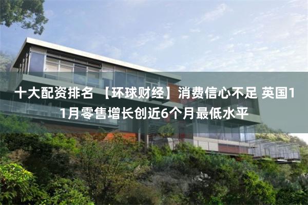 十大配资排名 【环球财经】消费信心不足 英国11月零售增长创近6个月最低水平