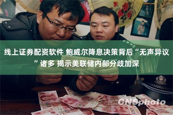 线上证券配资软件 鲍威尔降息决策背后“无声异议”诸多 揭示美联储内部分歧加深